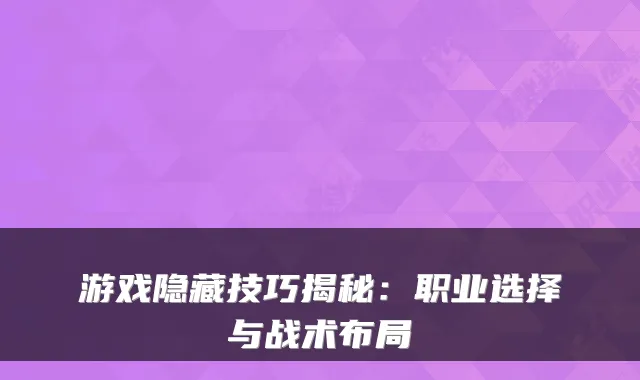 游戏隐藏技巧揭秘：职业选择与战术布局