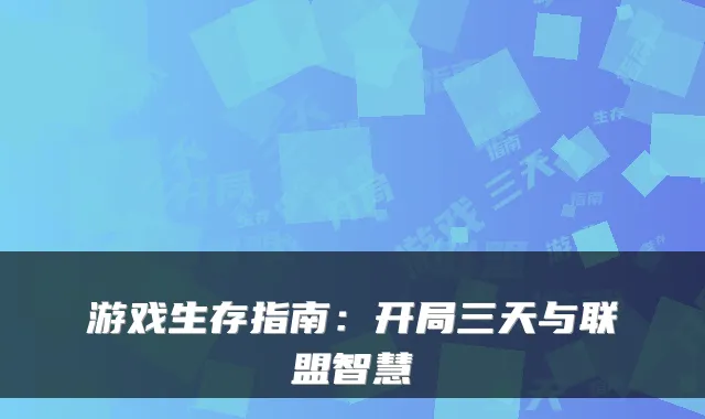 游戏生存指南：开局三天与联盟智慧