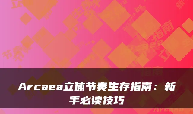Arcaea立体节奏生存指南：新手必读技巧