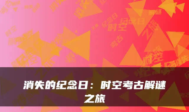 消失的纪念日：时空考古解谜之旅