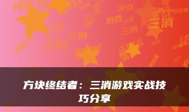 方块终结者:三消游戏实战技巧分享