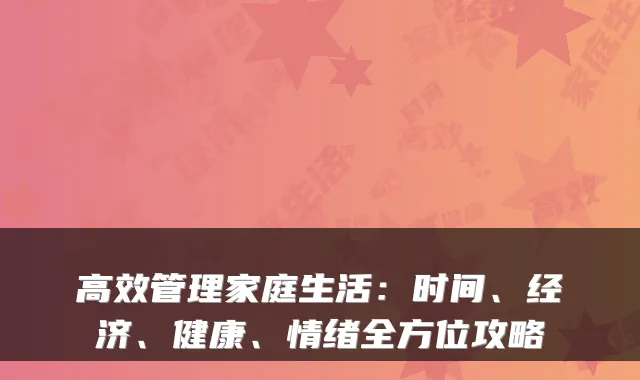 高效管理家庭生活：时间、经济、健康、情绪全方位攻略