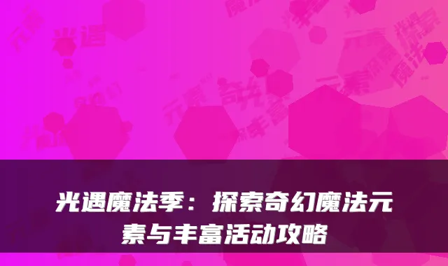 光遇魔法季：探索奇幻魔法元素与丰富活动攻略