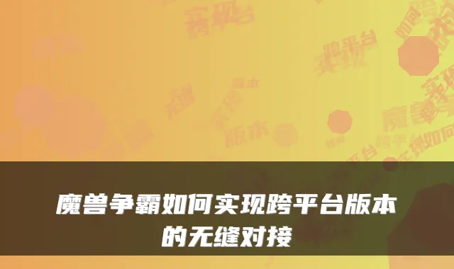 魔兽争霸如何实现跨平台版本的无缝对接