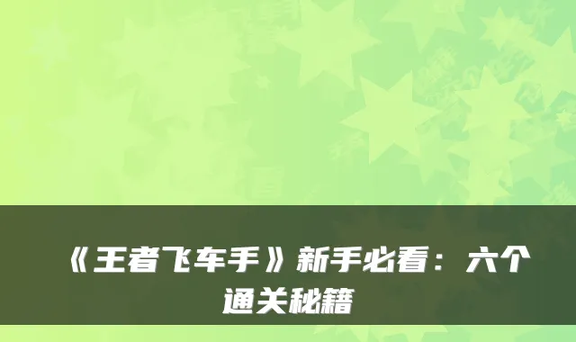 《王者飞车手》新手必看:六个通关秘籍