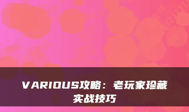 VARIOUS攻略:老玩家珍藏实战技巧