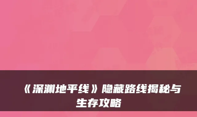 《深渊地平线》隐藏路线揭秘与生存攻略