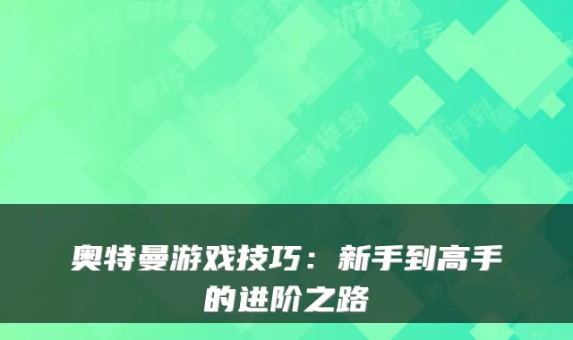 奥特曼游戏技巧：新手到高手的进阶之路