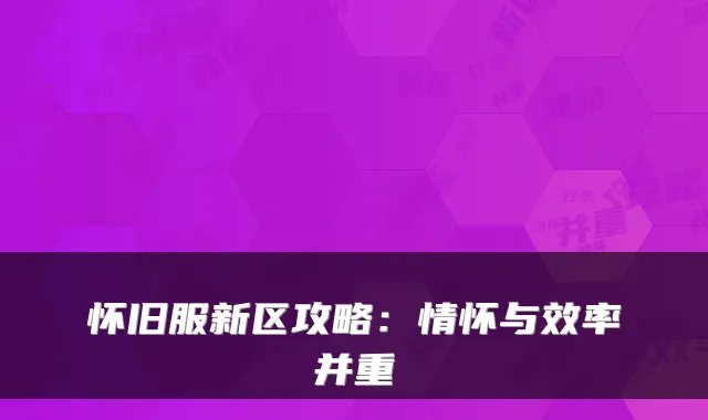 怀旧服新区攻略:情怀与效率并重