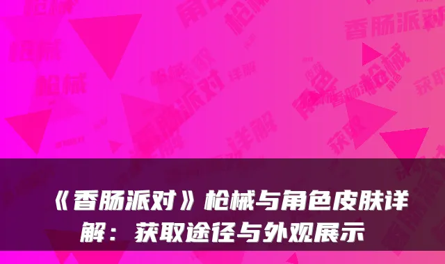 《香肠派对》枪械与角色皮肤详解:获取途径与外观展示