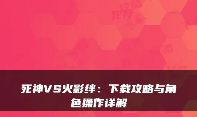 死神VS火影绊：下载攻略与角色操作详解