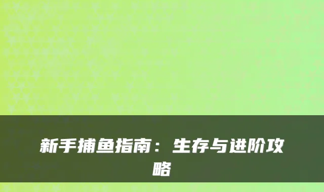 新手捕鱼指南:生存与进阶攻略