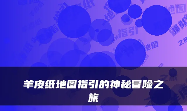 羊皮纸地图指引的神秘冒险之旅