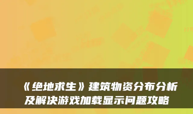 《绝地求生》建筑物资分布分析及解决游戏加载显示问题攻略