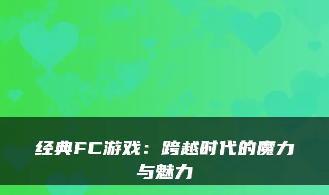 经典FC游戏：跨越时代的魔力与魅力
