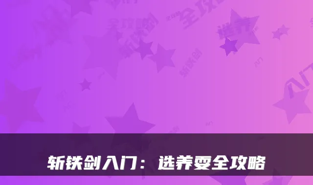 斩铁剑入门：选养耍全攻略