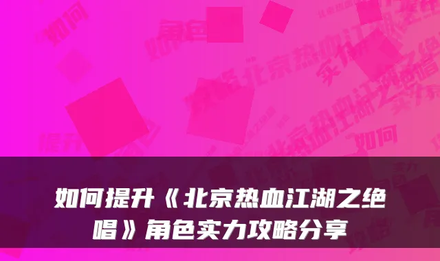 如何提升《北京热血江湖之绝唱》角色实力攻略分享