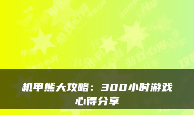 机甲熊大攻略：300小时游戏心得分享