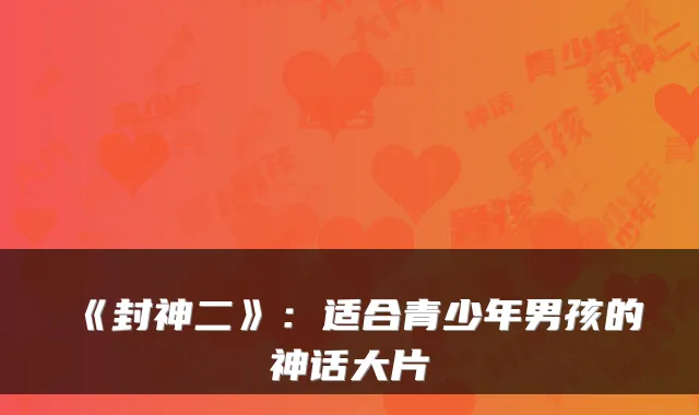 《封神二》：适合青少年男孩的神话大片