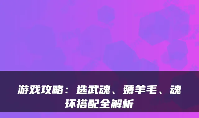 游戏攻略:选武魂、薅羊毛、魂环搭配全解析