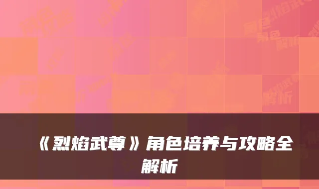 《烈焰武尊》角色培养与攻略全解析