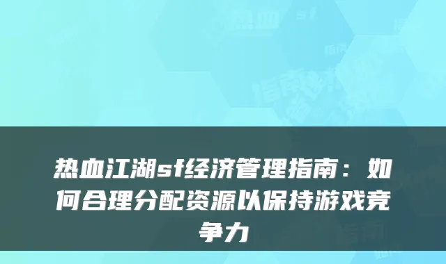 热血江湖sf经济管理指南：如何合理分配资源以保持游戏竞争力