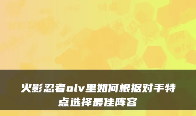 火影忍者olv里如何根据对手特点选择佳阵容