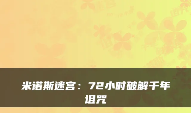 米诺斯迷宫：72小时破解千年诅咒