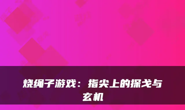 烧绳子游戏：指尖上的探戈与玄机