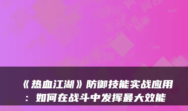 《热血江湖》防御技能实战应用：如何在战斗中发挥大效能