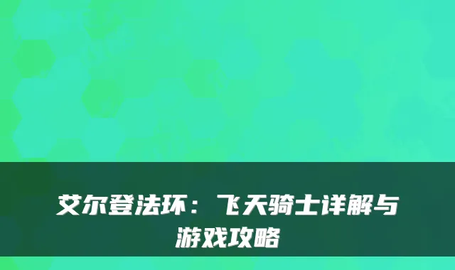 艾尔登法环:飞天骑士详解与游戏攻略