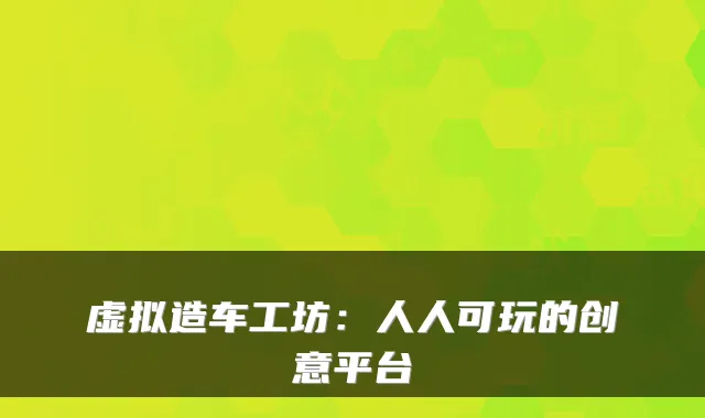 虚拟造车工坊：人人可玩的创意平台