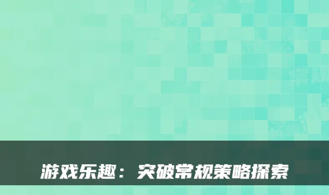 游戏乐趣：突破常规策略探索