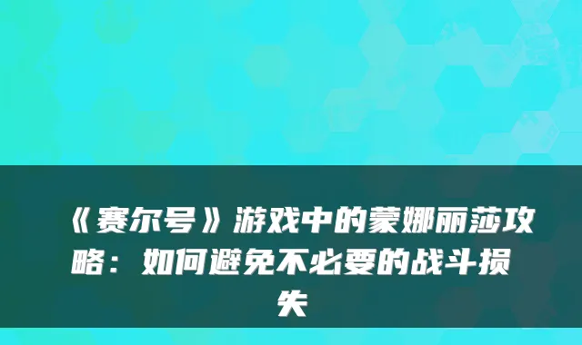 《赛尔号》游戏中的蒙娜丽莎攻略:如何避免不必要的战斗损失