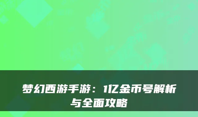 梦幻西游手游:1亿金币号解析与全面攻略