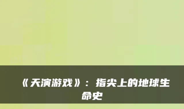 《天演游戏》：指尖上的地球生命史