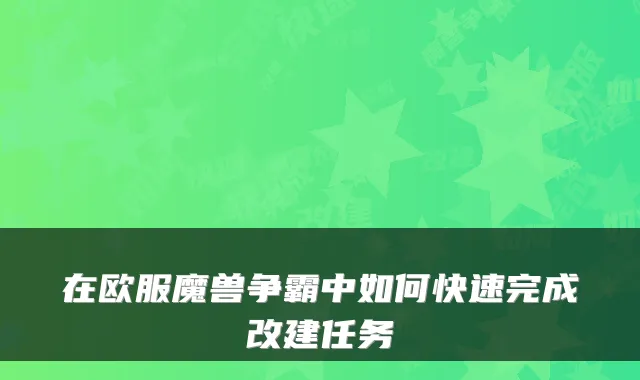 在欧服魔兽争霸中如何快速完成改建任务