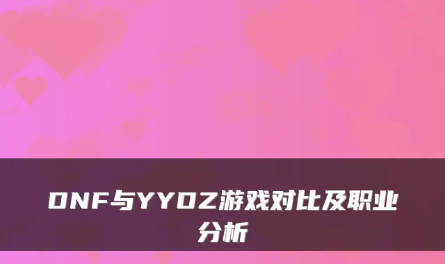 DNF与YYDZ游戏对比及职业分析