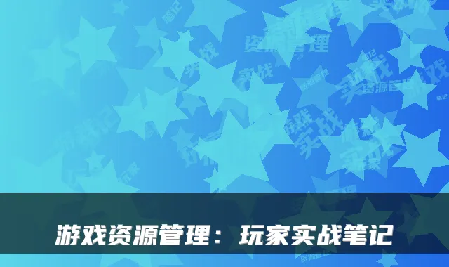 游戏资源管理：玩家实战笔记