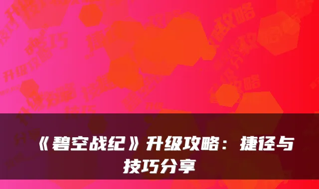 《碧空战纪》升级攻略:捷径与技巧分享