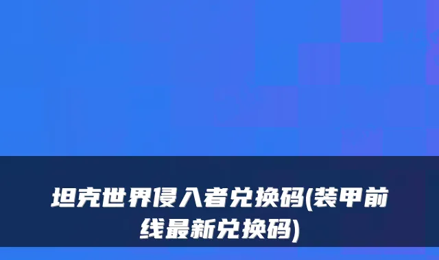 坦克世界侵入者兑换码(装甲前线新兑换码)