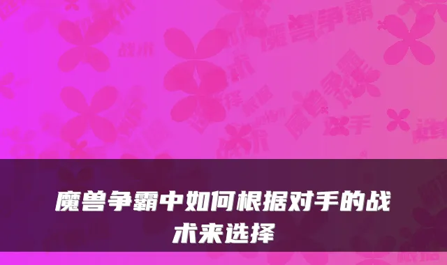 魔兽争霸中如何根据对手的战术来选择