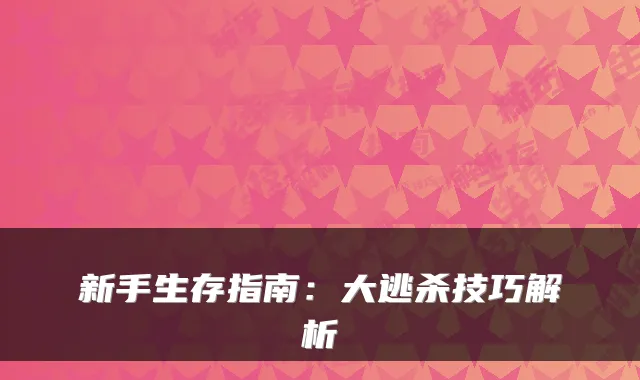 新手生存指南：大逃杀技巧解析