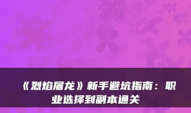 《烈焰屠龙》新手避坑指南：职业选择到副本通关