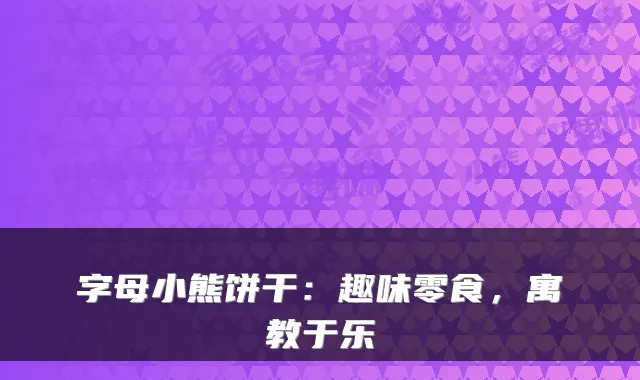 字母小熊饼干：趣味零食，寓教于乐