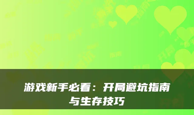 游戏新手必看:开局避坑指南与生存技巧