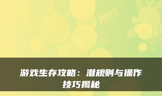 游戏生存攻略:潜规则与操作技巧揭秘