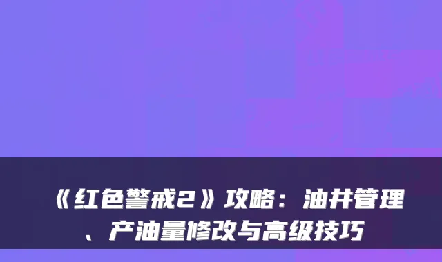 《红色警戒2》攻略：油井管理、产油量修改与高级技巧
