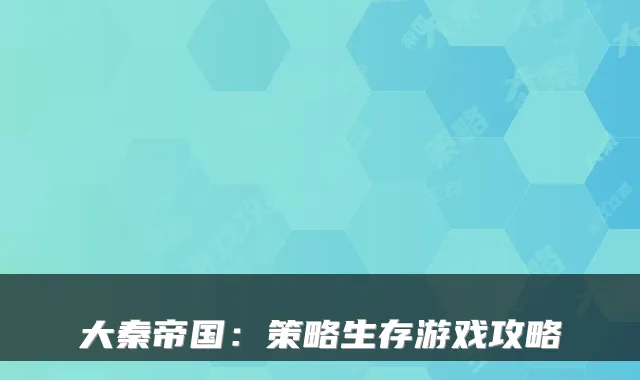 大秦帝国：策略生存游戏攻略