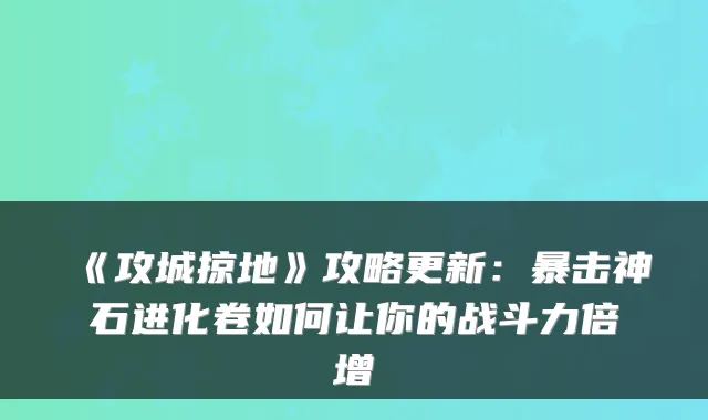 《攻城掠地》攻略更新：暴击神石进化卷如何让你的战斗力倍增